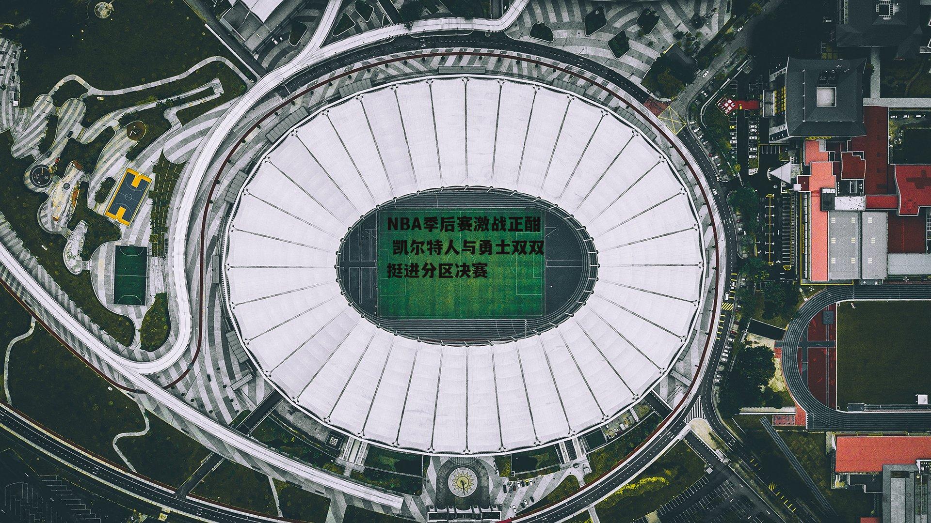 NBA季后赛激战正酣 凯尔特人与勇士双双挺进分区决赛|1xbet中文版官方网站