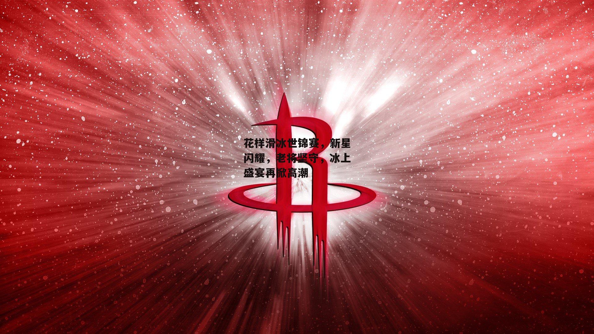 花样滑冰世锦赛，新星闪耀，老将坚守，冰上盛宴再掀高潮