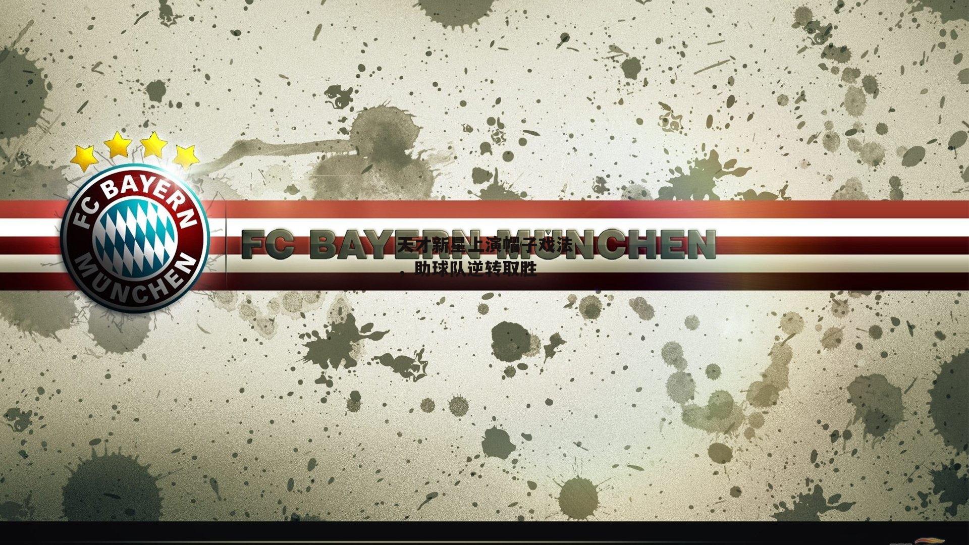 1xbet中文版官方网站-天才新星上演帽子戏法，助球队逆转取胜